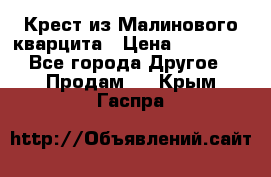 Крест из Малинового кварцита › Цена ­ 65 000 - Все города Другое » Продам   . Крым,Гаспра